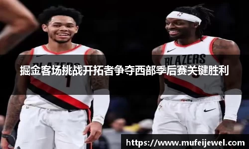 掘金客场挑战开拓者争夺西部季后赛关键胜利