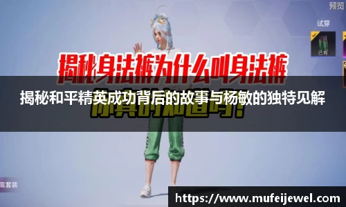 揭秘和平精英成功背后的故事与杨敏的独特见解